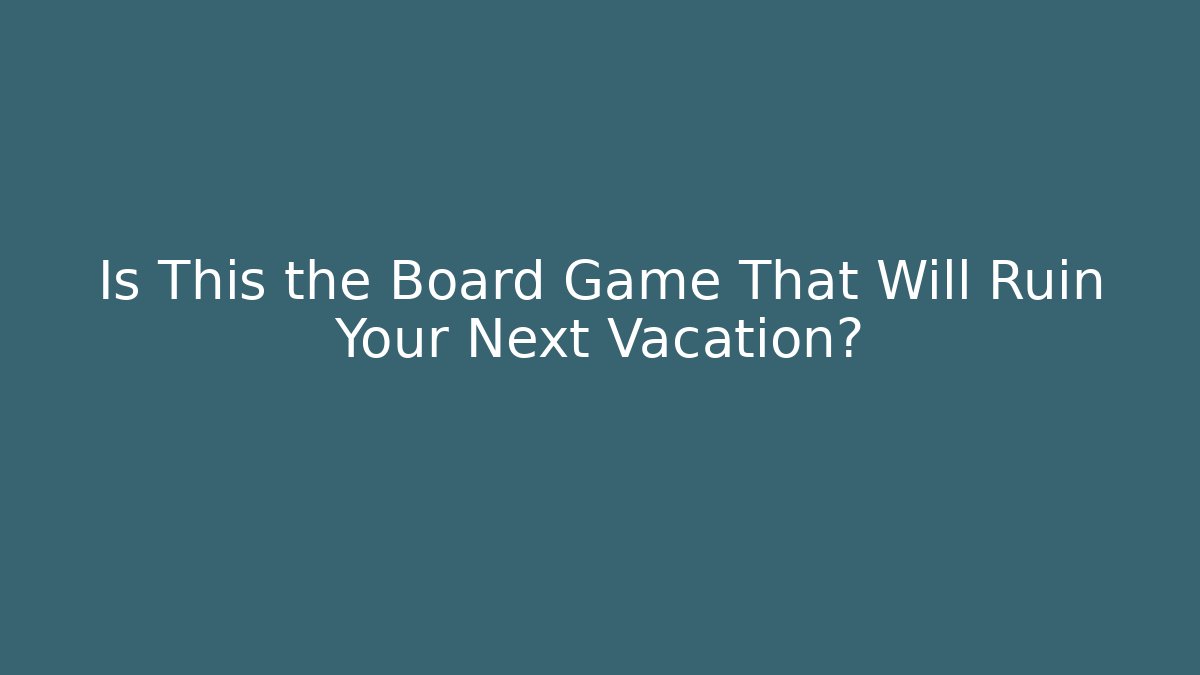 Is This the Board Game That Will Ruin Your Next Vacation?
