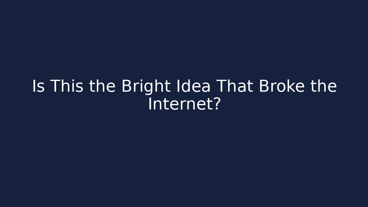 Is This the Bright Idea That Broke the Internet?