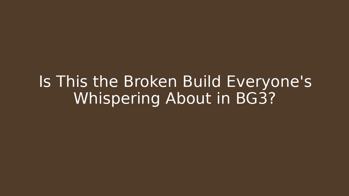 Is This the Broken Build Everyone's Whispering About in BG3?