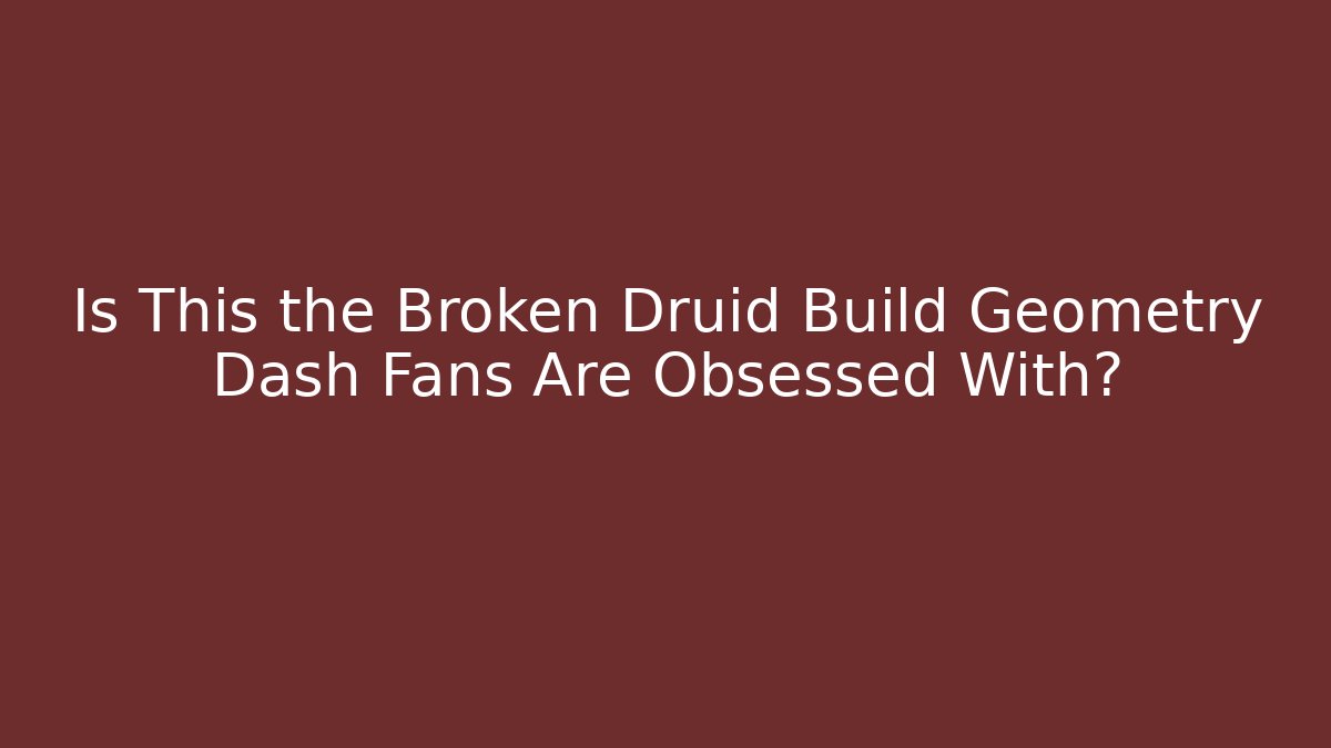 Is This the Broken Druid Build Geometry Dash Fans Are Obsessed With? - Create More Assets