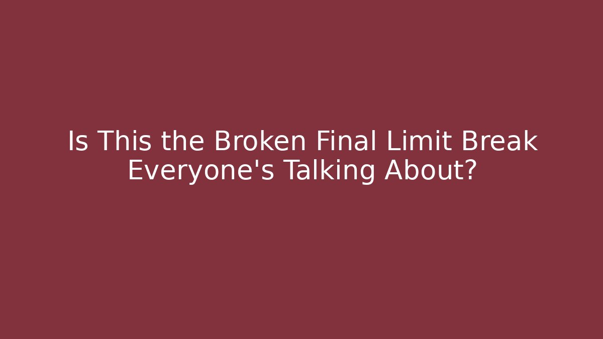 Is This the Broken Final Limit Break Everyone's Talking About? - Create More Assets