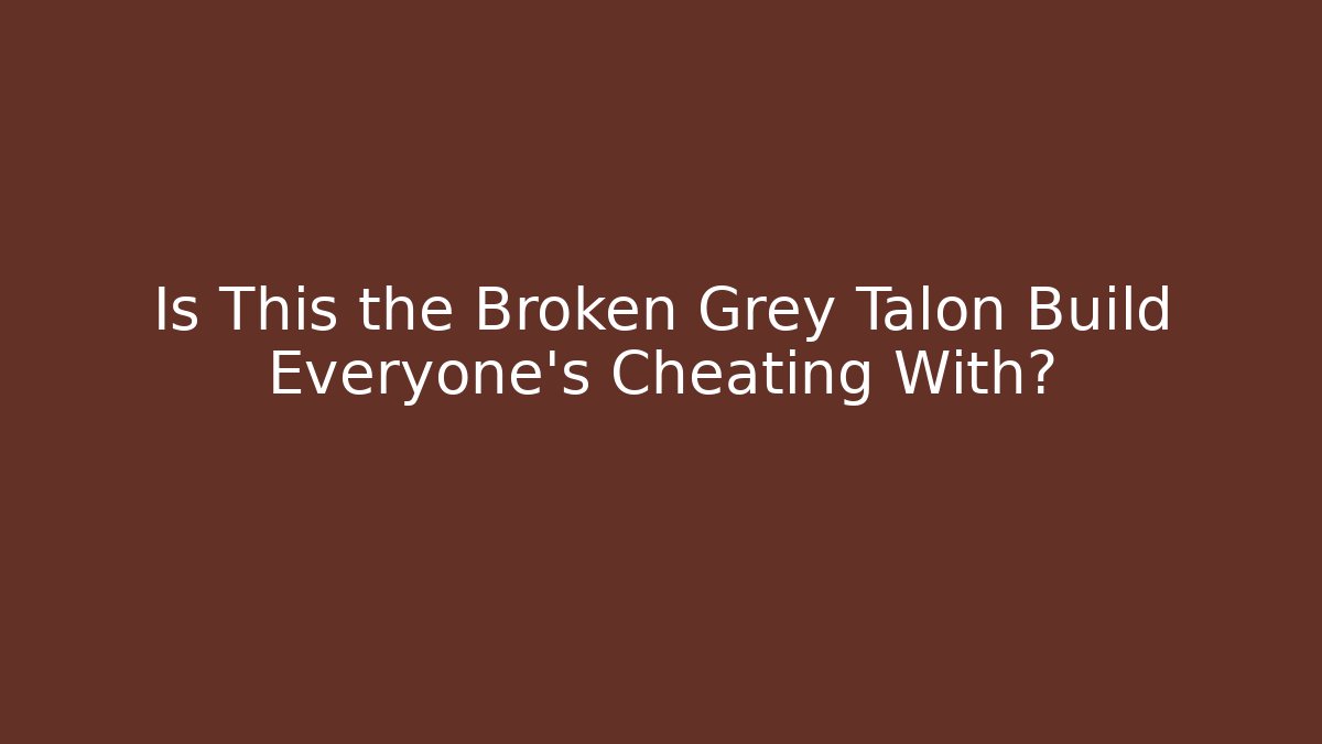Is This the Broken Grey Talon Build Everyone’s Cheating With?