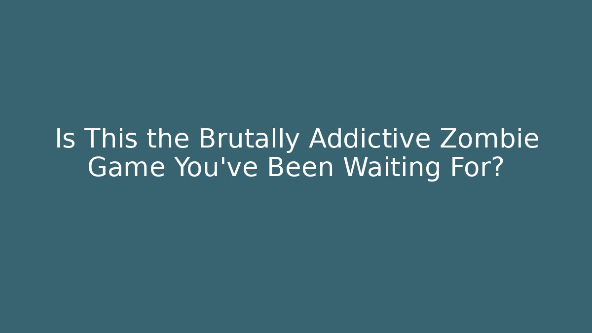 Is This the Brutally Addictive Zombie Game You've Been Waiting For?