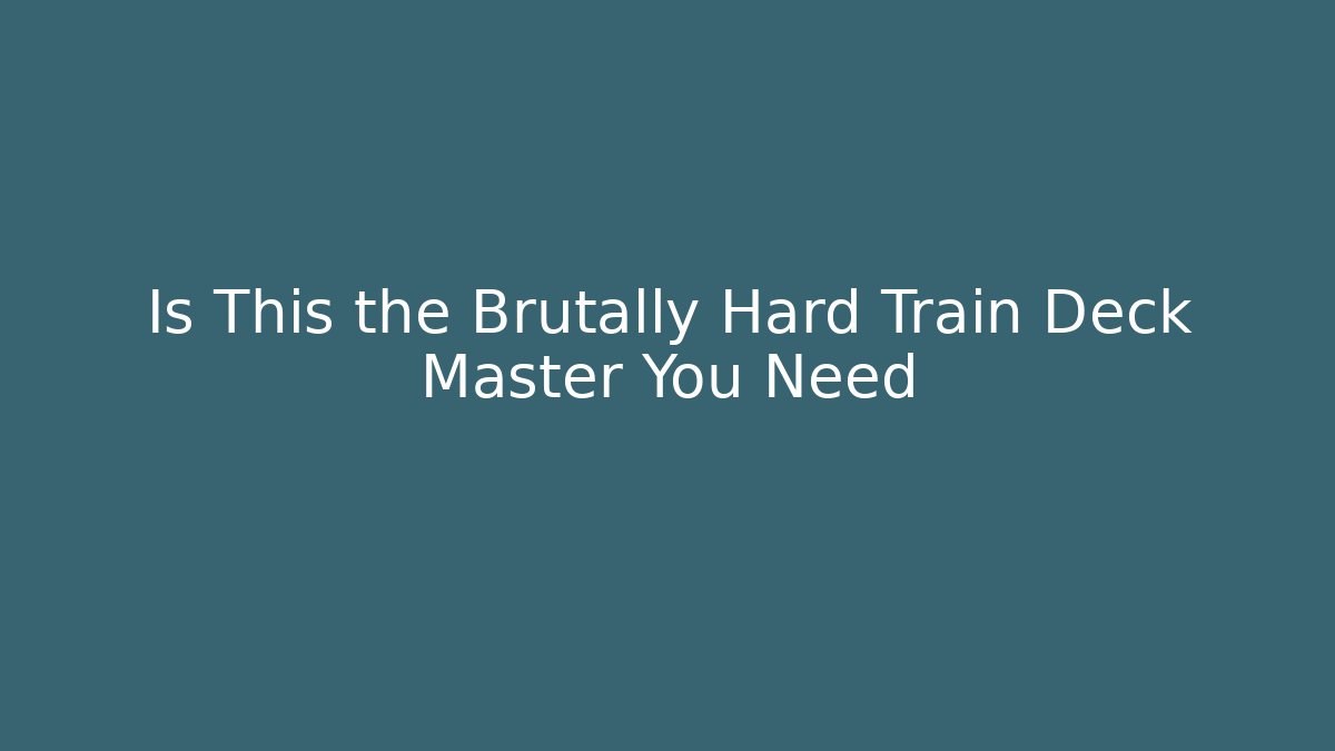 Is This the Brutally Hard Train Deck Master You Need - Create More Assets