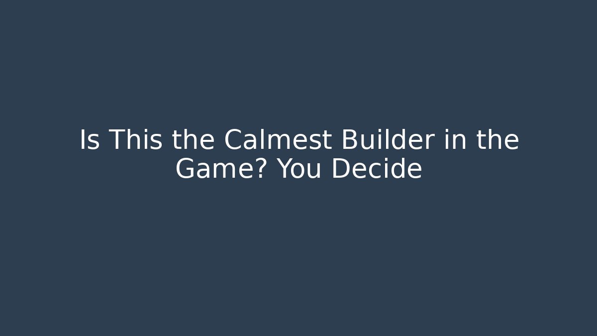 Is This the Calmest Builder in the Game? You Decide