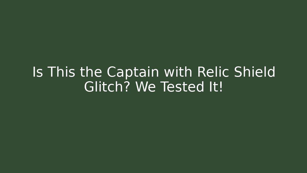 Is This the Captain with Relic Shield Glitch? We Tested It!