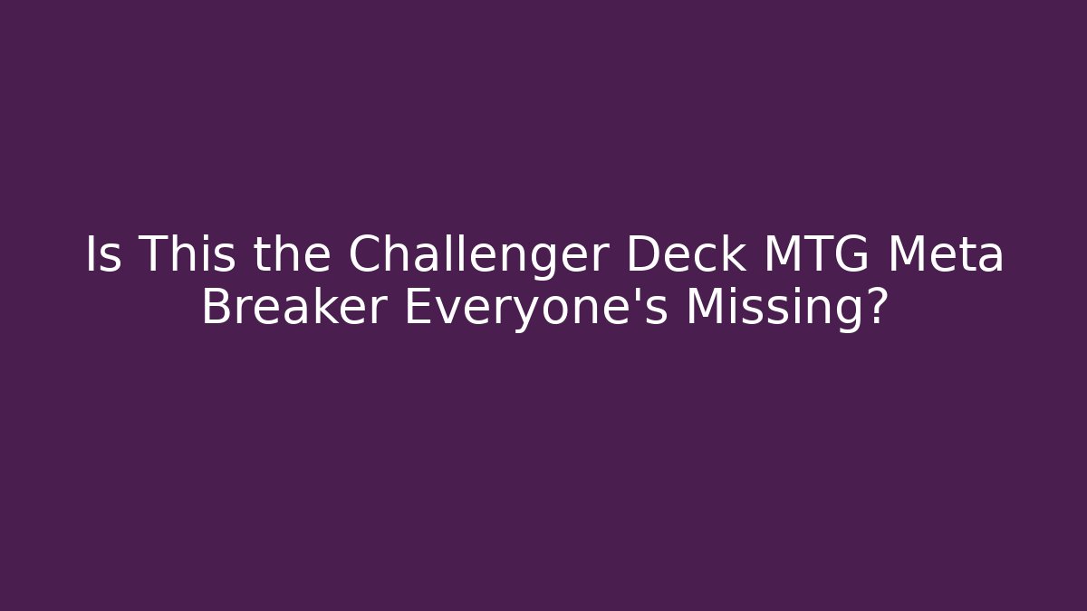 Is This the Challenger Deck MTG Meta Breaker Everyone's Missing?