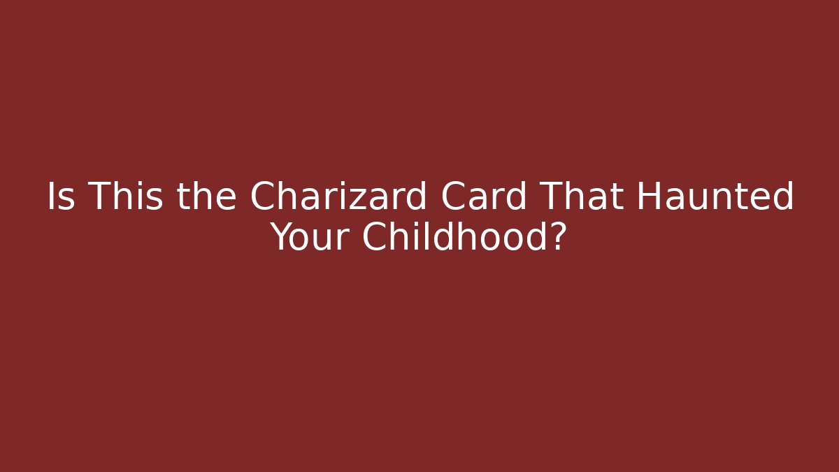 Is This the Charizard Card That Haunted Your Childhood?