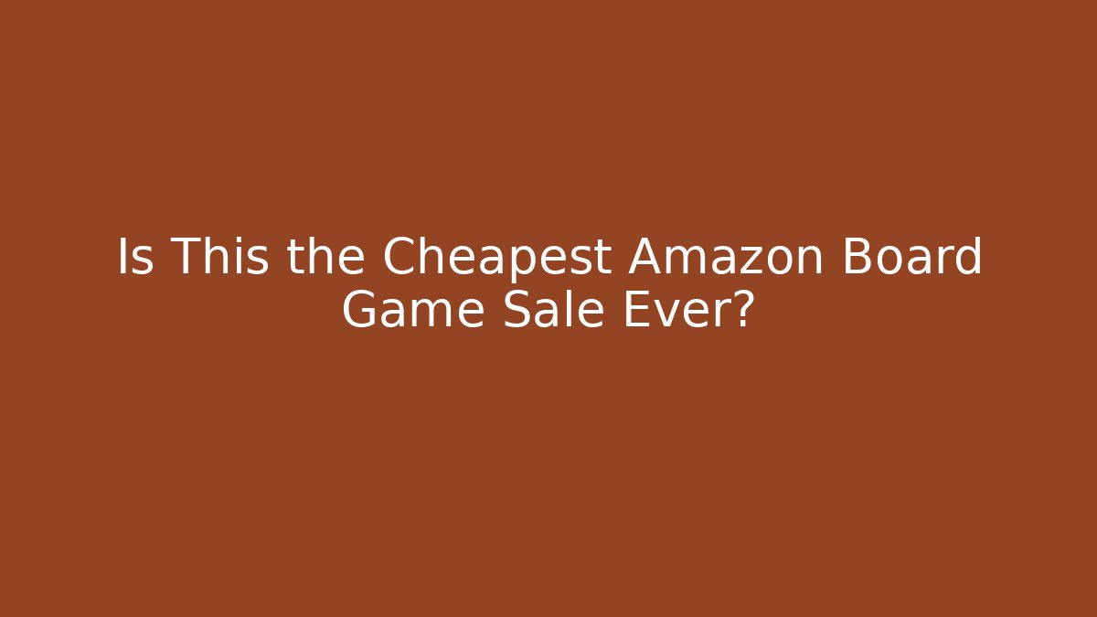 Is This the Cheapest Amazon Board Game Sale Ever? - Create More Assets