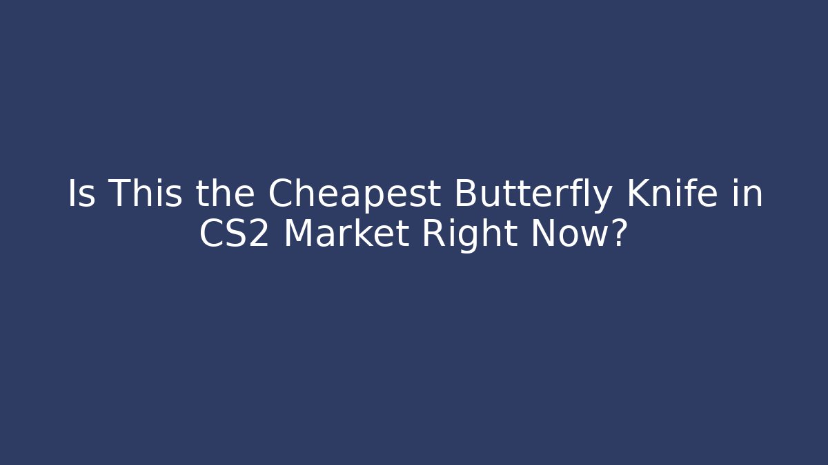 Is This the Cheapest Butterfly Knife in CS2 Market Right Now?