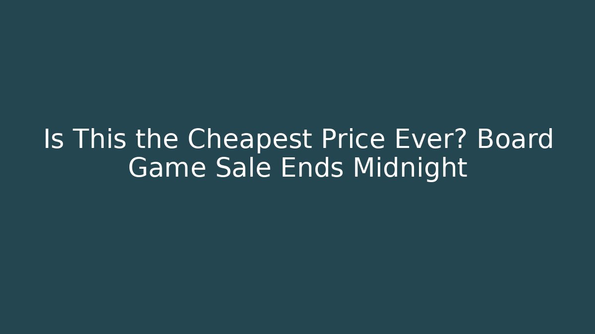 Is This the Cheapest Price Ever? Board Game Sale Ends Midnight