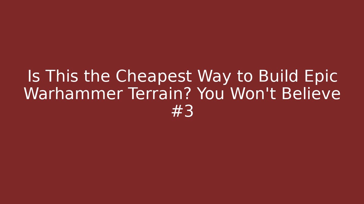 Is This the Cheapest Way to Build Epic Warhammer Terrain? You Won't Believe #3