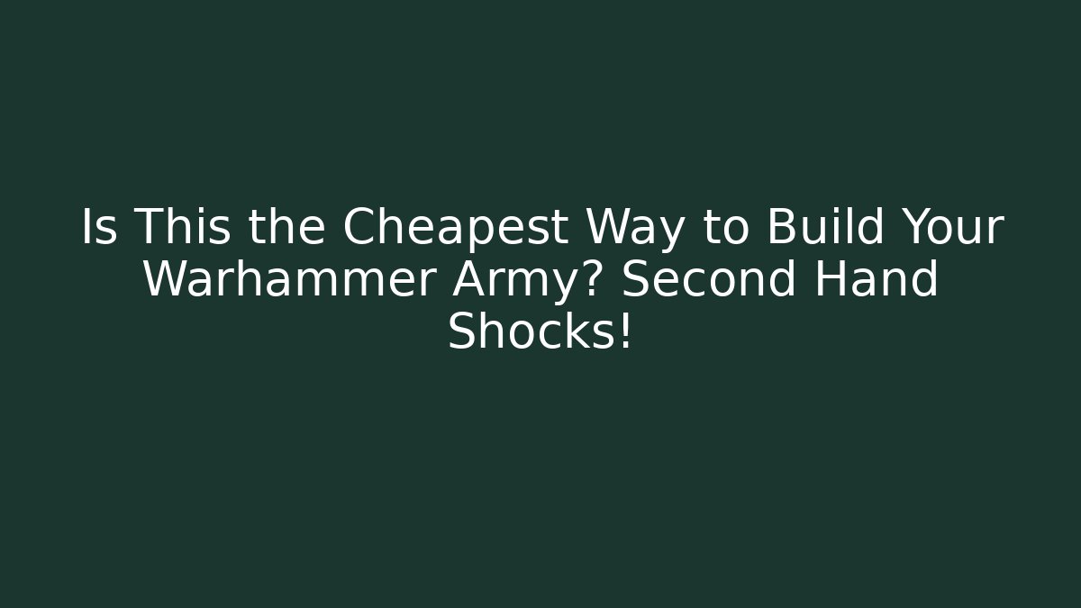 Is This the Cheapest Way to Build Your Warhammer Army? Second Hand Shocks!