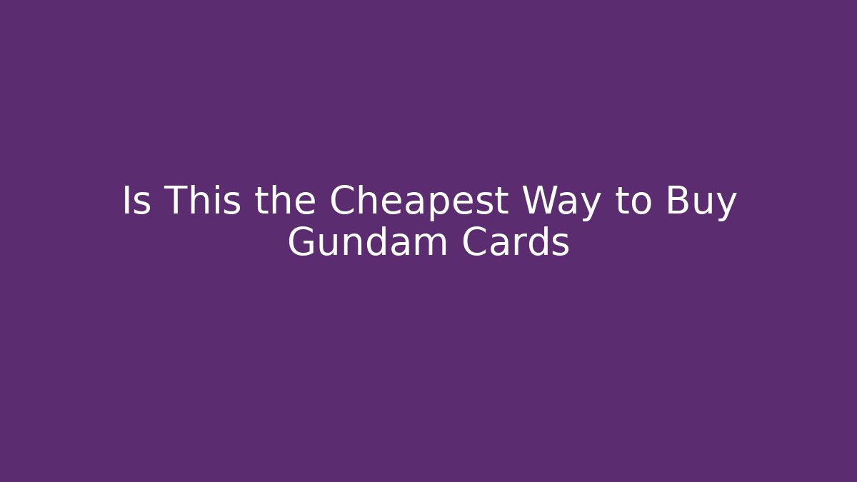 Is This the Cheapest Way to Buy Gundam Cards