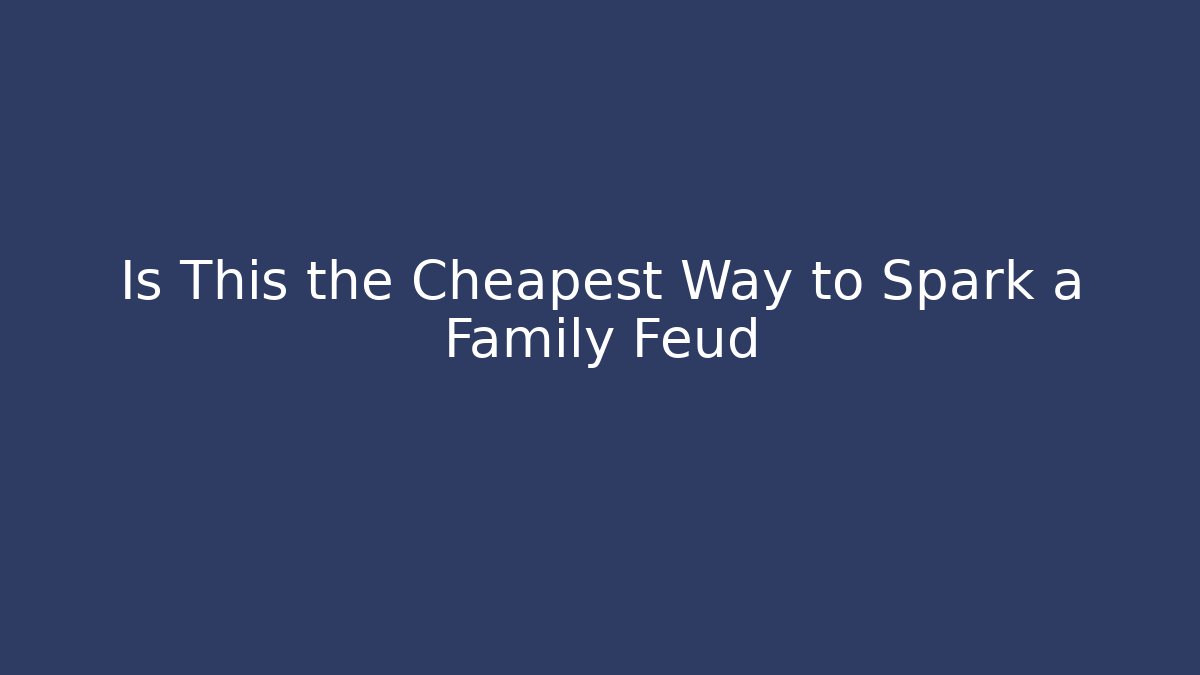 Is This the Cheapest Way to Spark a Family Feud