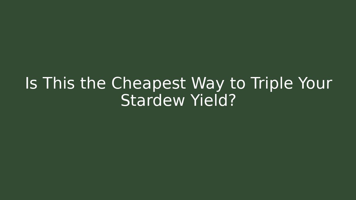 Is This the Cheapest Way to Triple Your Stardew Yield?