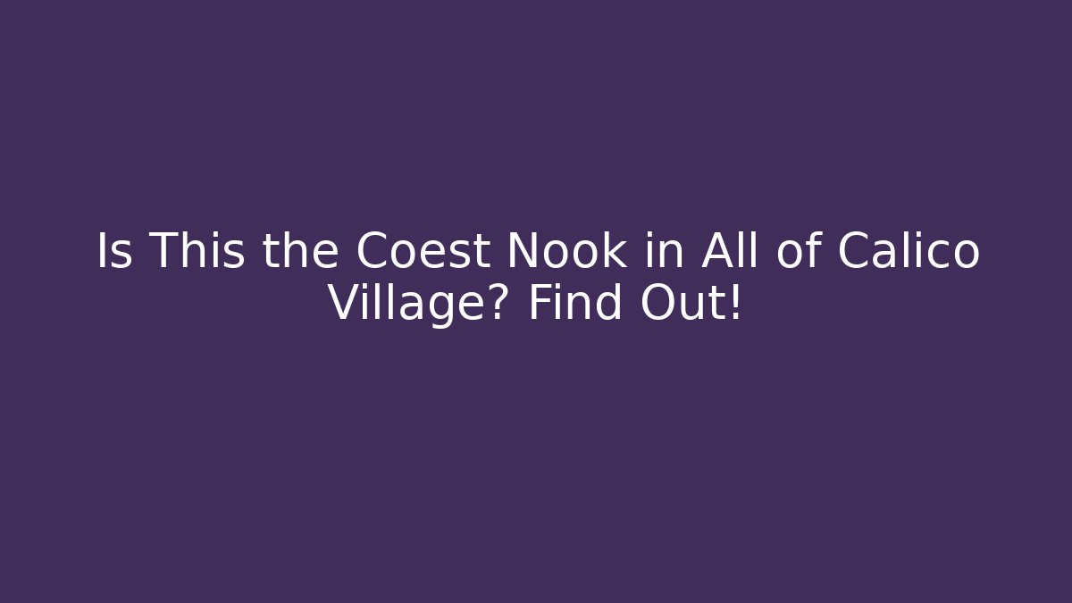 Is This the Coest Nook in All of Calico Village? Find Out!