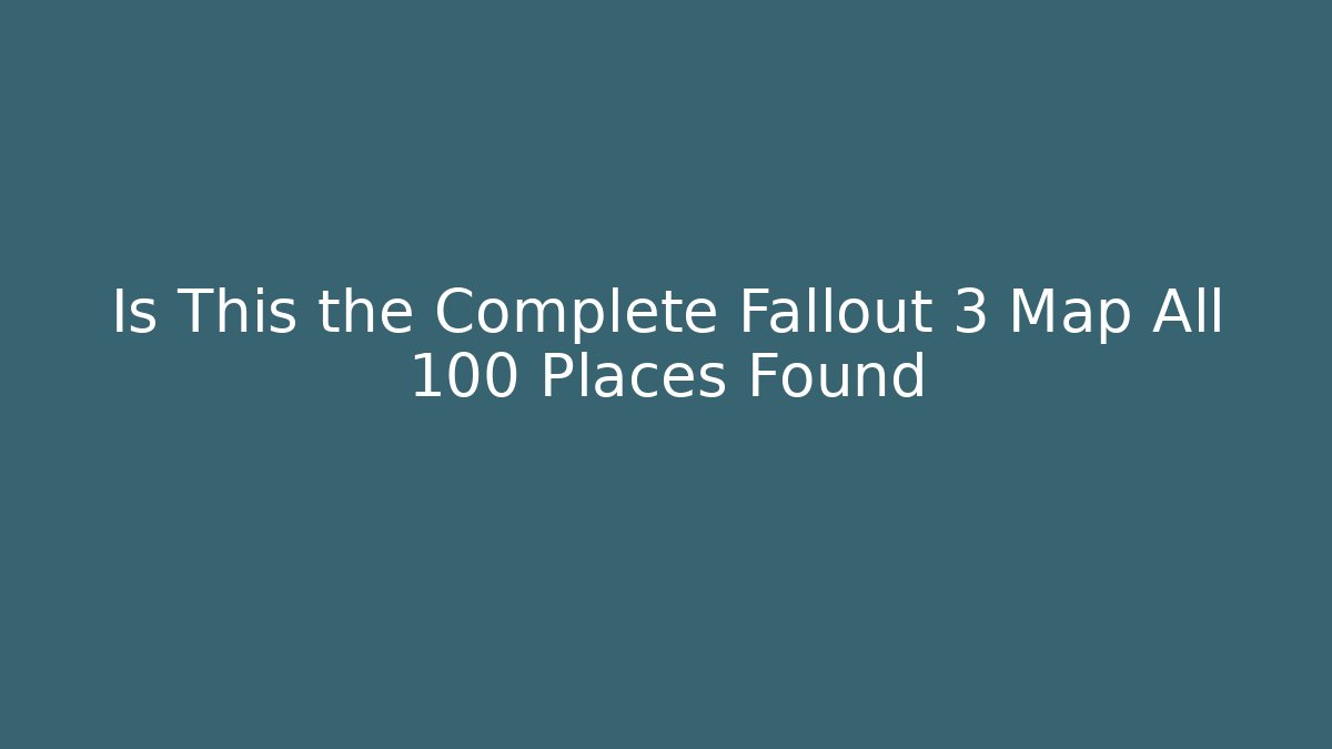 Is This the Complete Fallout 3 Map All 100 Places Found