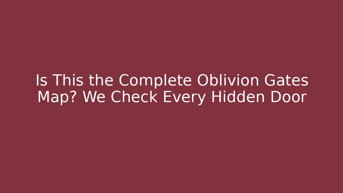 Is This the Complete Oblivion Gates Map? We Check Every Hidden Door