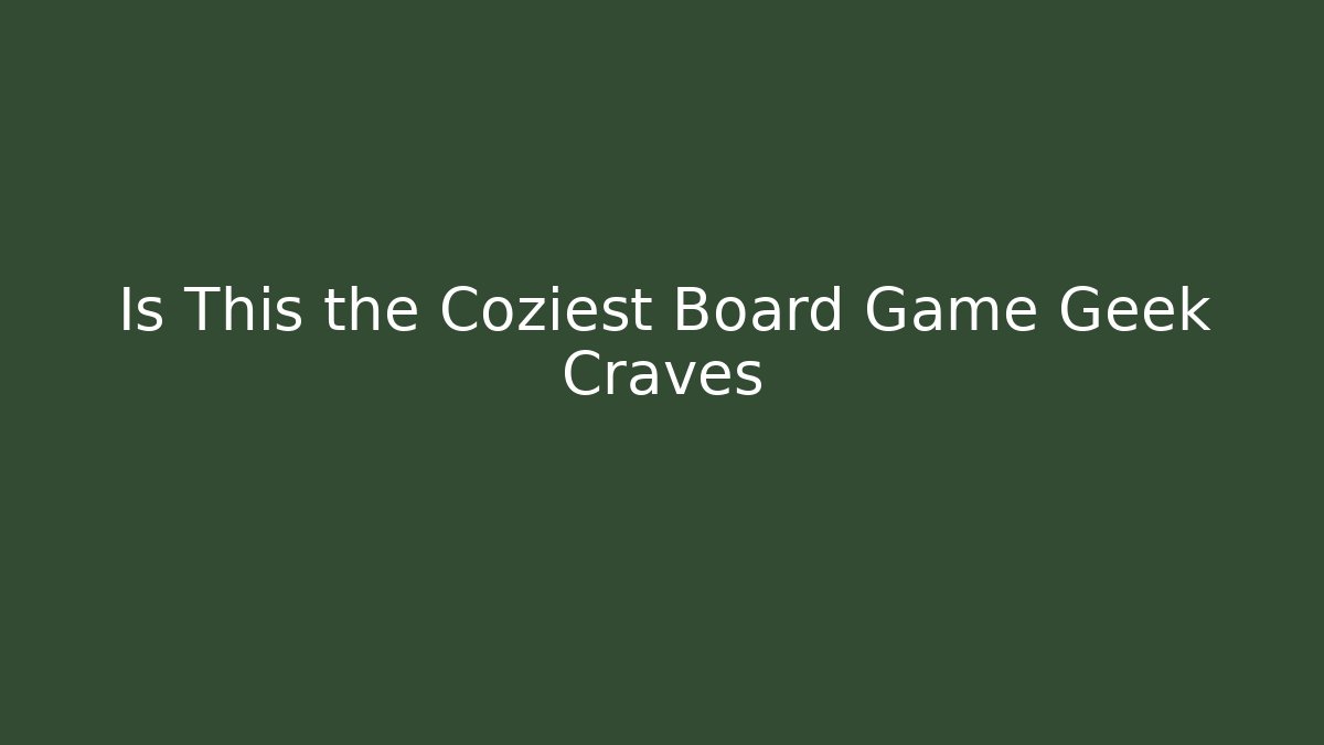 Is This the Coziest Board Game Geek Craves