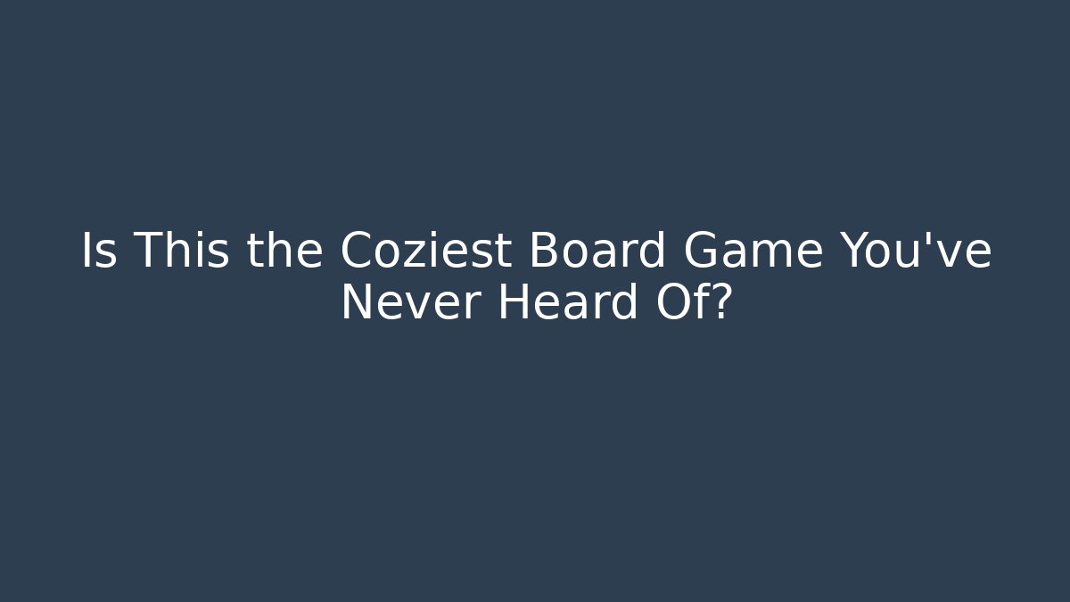 Is This the Coziest Board Game You’ve Never Heard Of?