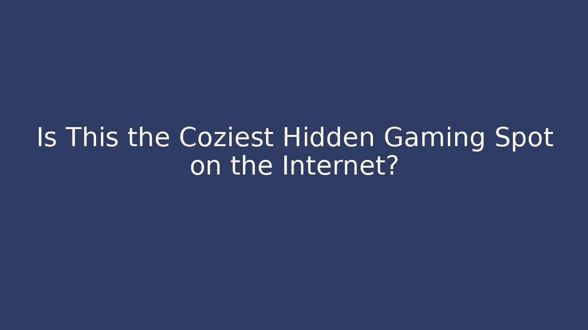 Is This the Coziest Hidden Gaming Spot on the Internet?