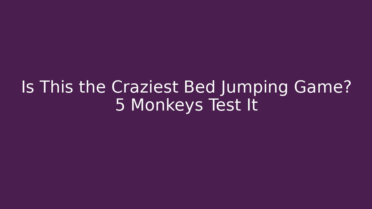 Is This the Craziest Bed Jumping Game? 5 Monkeys Test It - Create More Assets