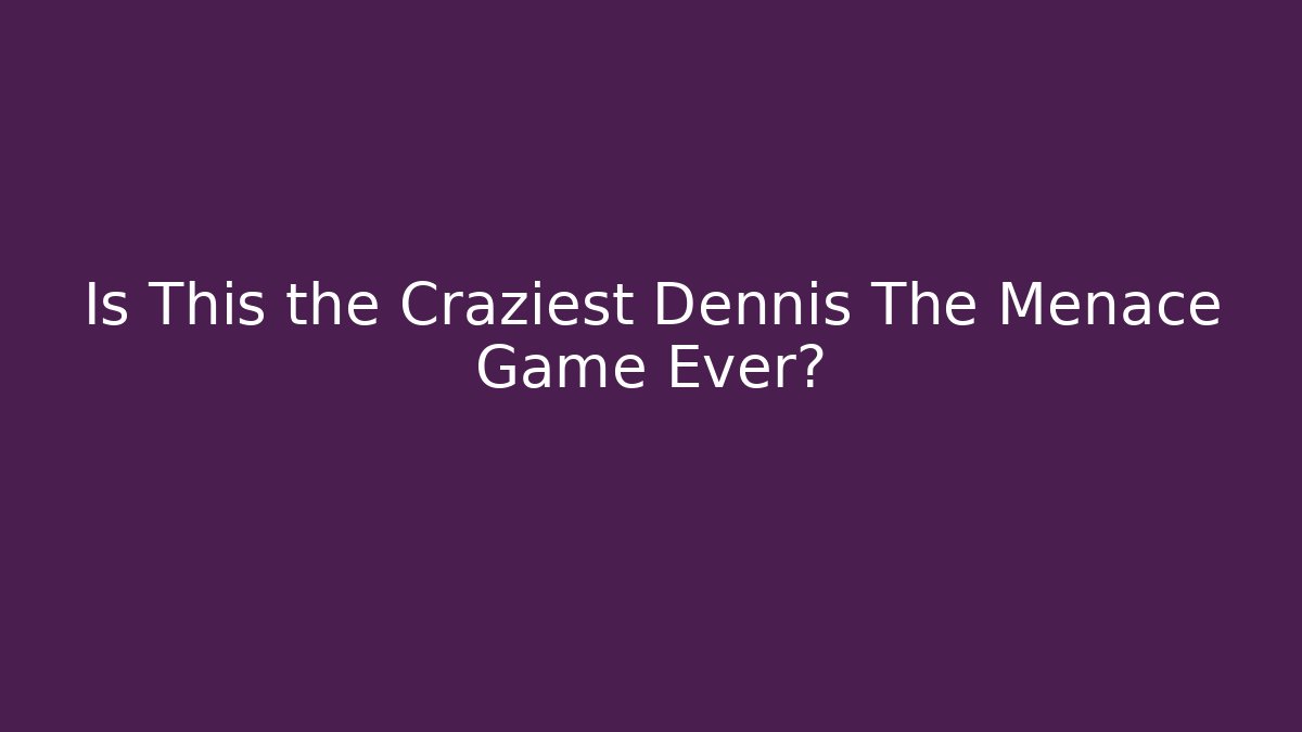 Is This the Craziest Dennis The Menace Game Ever?