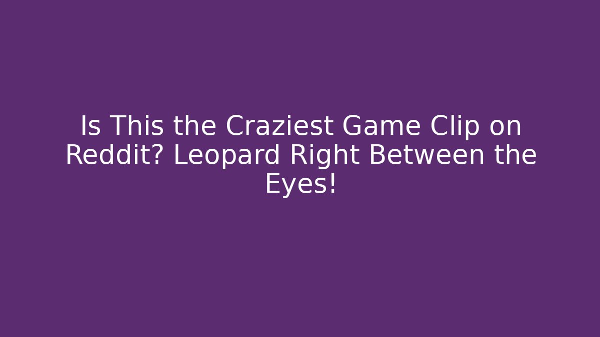 Is This the Craziest Game Clip on Reddit? Leopard Right Between the Eyes!