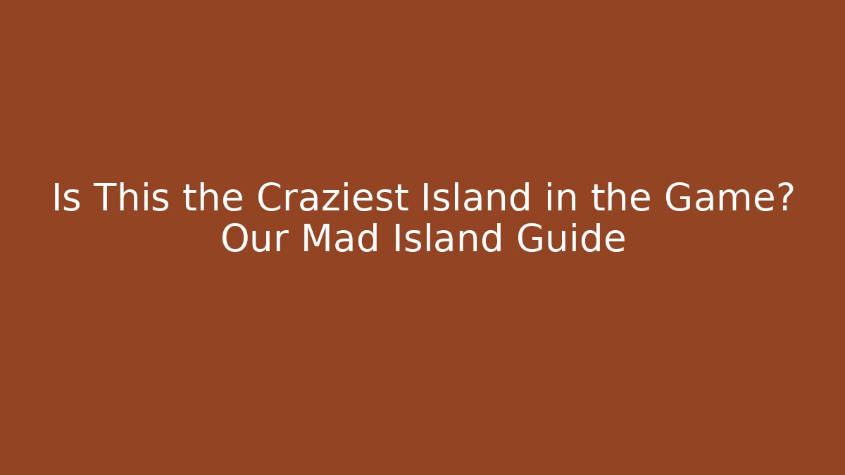 Is This the Craziest Island in the Game? Our Mad Island Guide