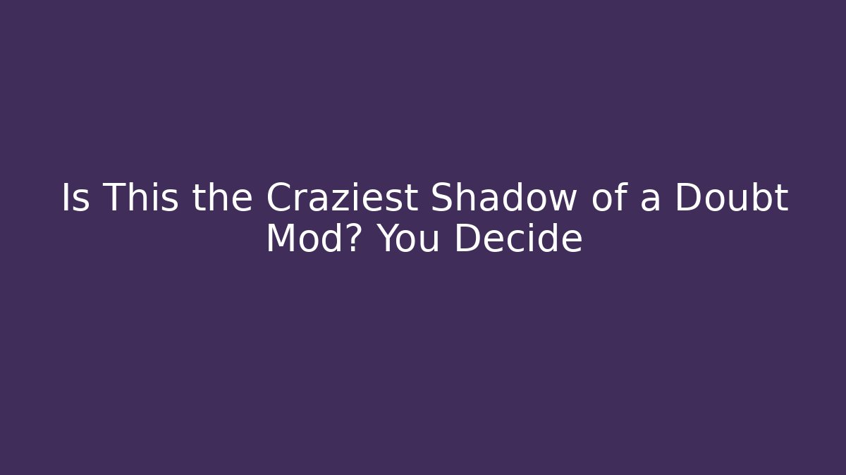Is This the Craziest Shadow of a Doubt Mod? You Decide
