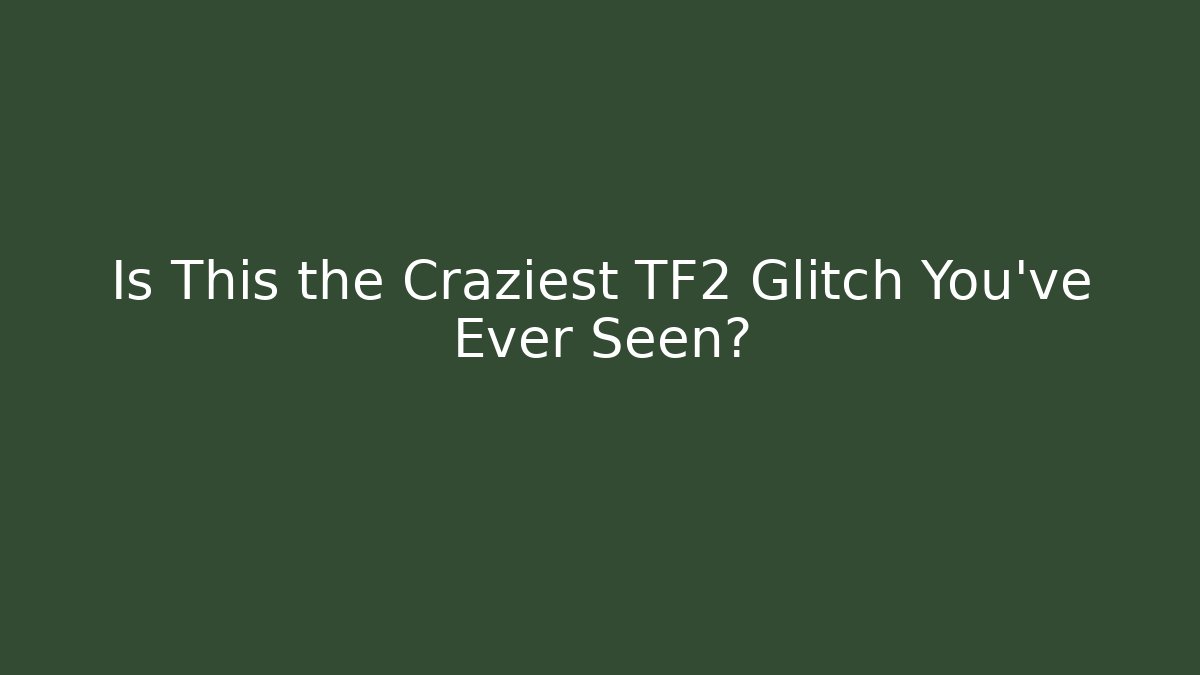 Is This the Craziest TF2 Glitch You’ve Ever Seen?