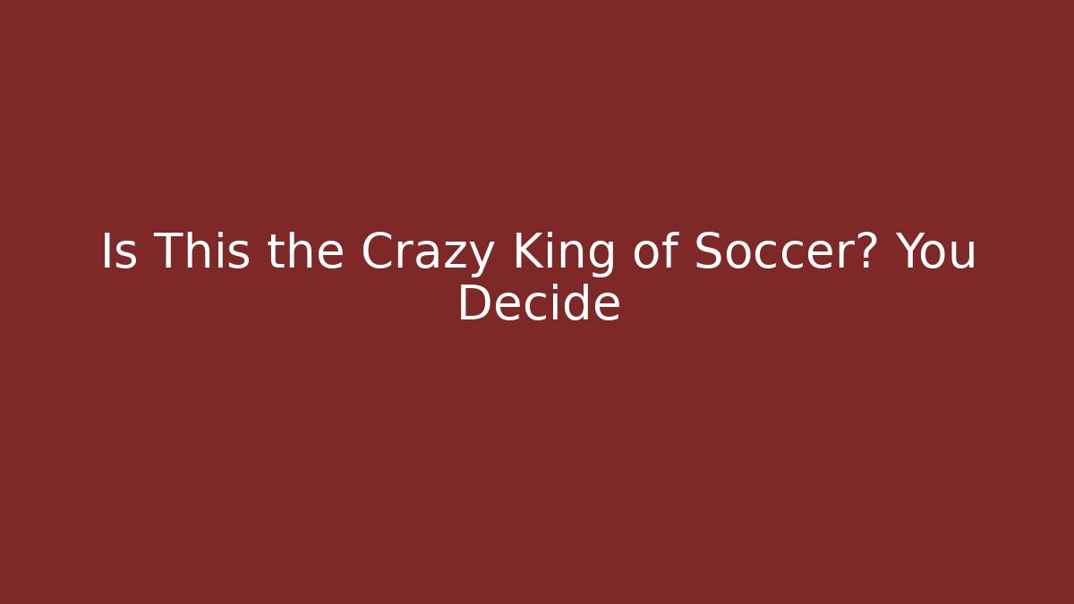 Is This the Crazy King of Soccer? You Decide