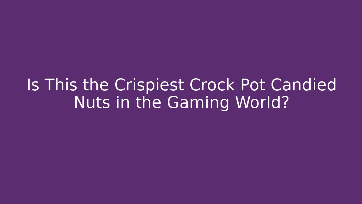 Is This the Crispiest Crock Pot Candied Nuts in the Gaming World?