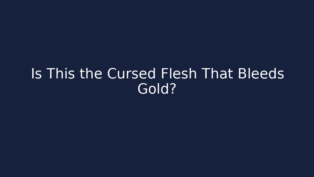 Is This the Cursed Flesh That Bleeds Gold?
