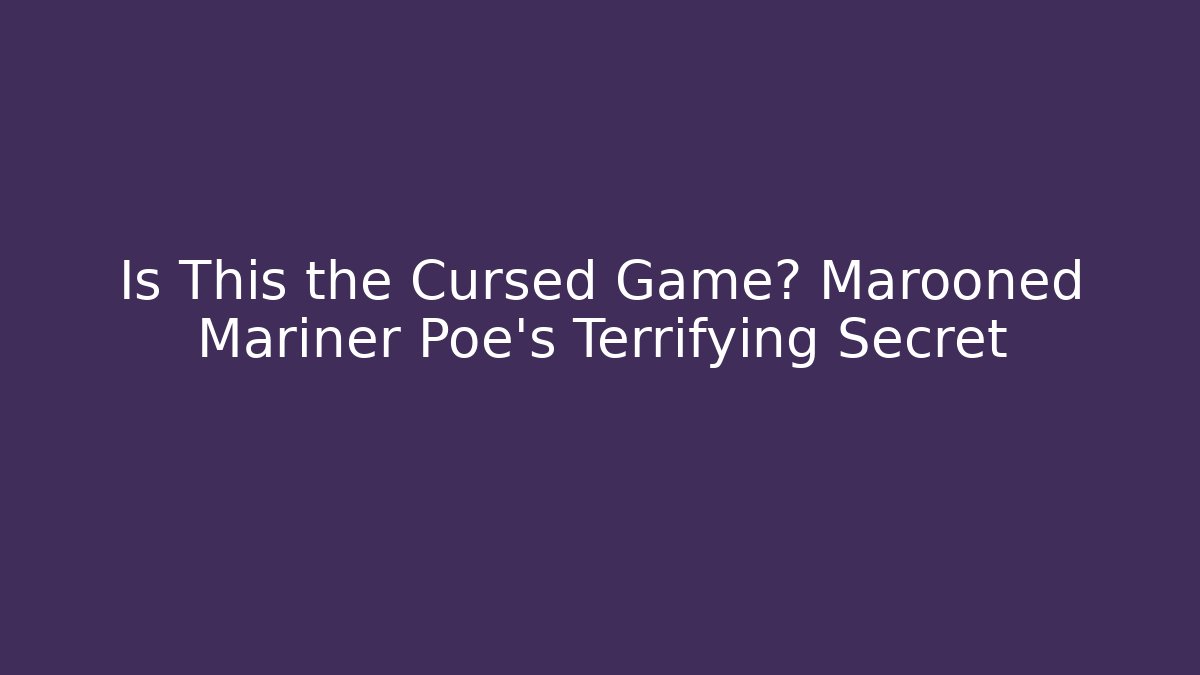 Is This the Cursed Game? Marooned Mariner Poe's Terrifying Secret