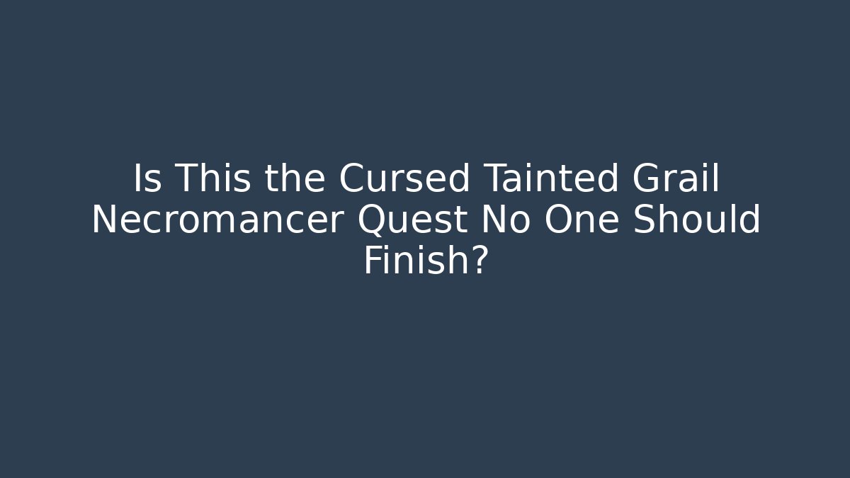 Is This the Cursed Tainted Grail Necromancer Quest No One Should Finish?