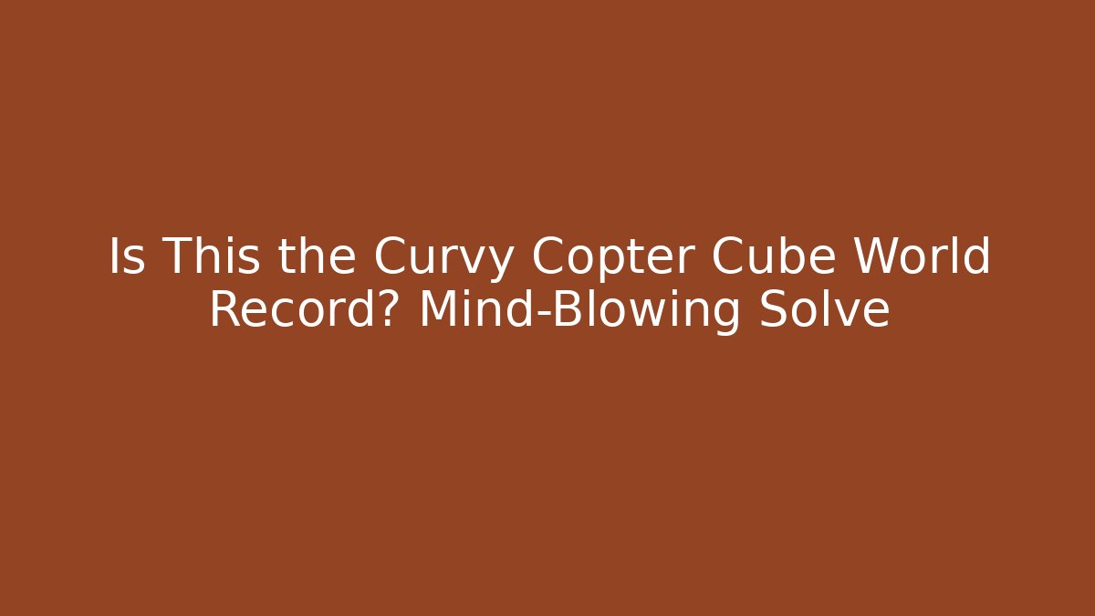 Is This the Curvy Copter Cube World Record? Mind-Blowing Solve - Create More Assets
