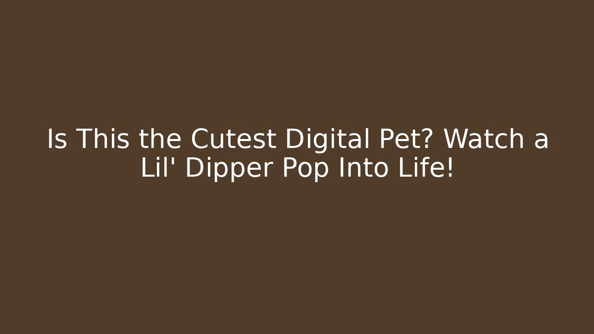 Is This the Cutest Digital Pet? Watch a Lil’ Dipper Pop Into Life!