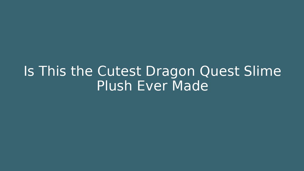 Is This the Cutest Dragon Quest Slime Plush Ever Made