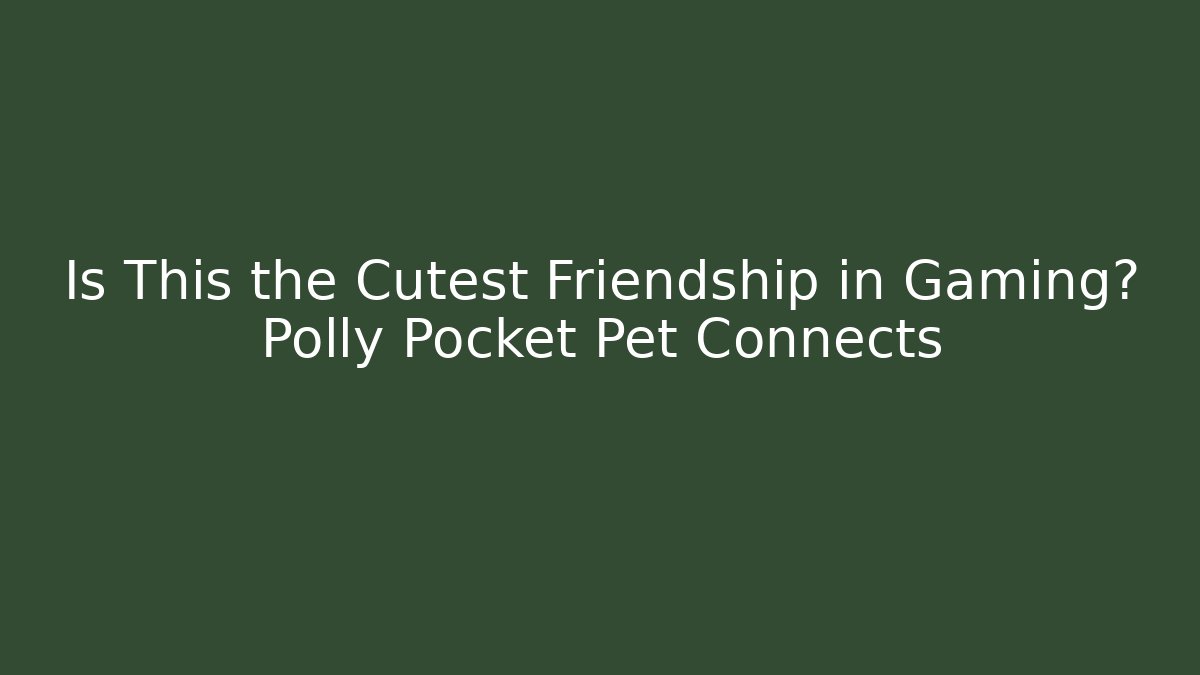 Is This the Cutest Friendship in Gaming? Polly Pocket Pet Connects