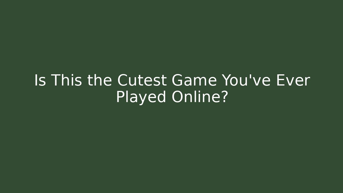 Is This the Cutest Game You've Ever Played Online?