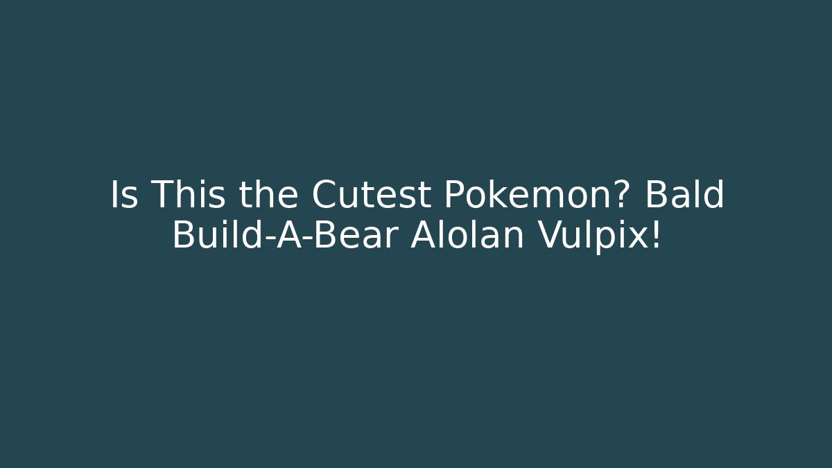 Is This the Cutest Pokémon? Bald Build-A-Bear Alolan Vulpix!
