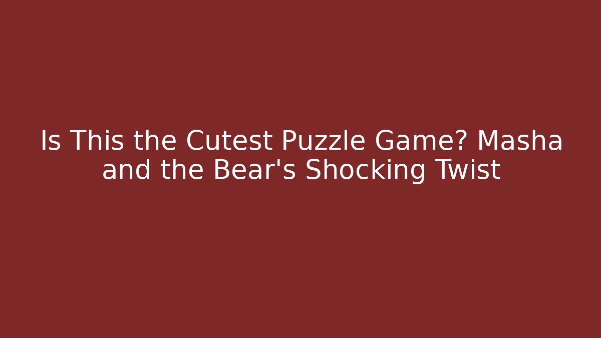 Is This the Cutest Puzzle Game? Masha and the Bear's Shocking Twist