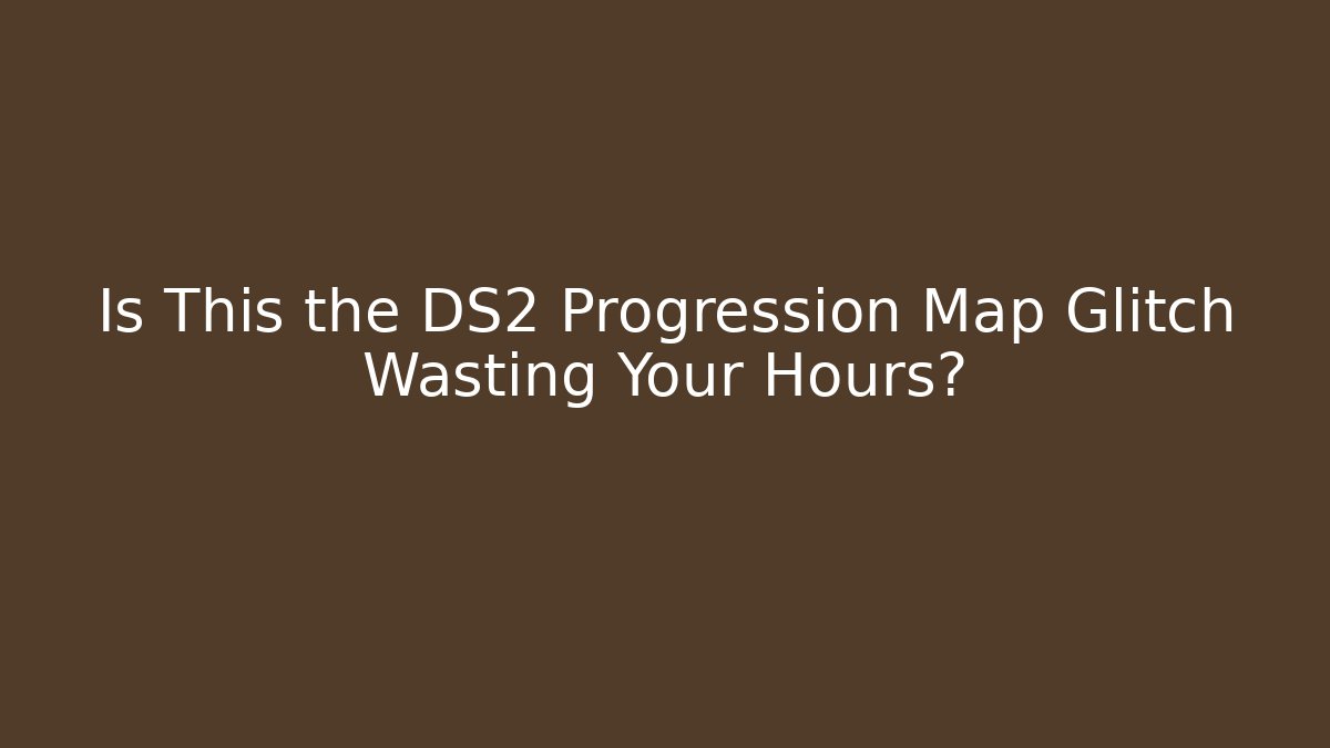 Is This the DS2 Progression Map Glitch Wasting Your Hours? - Create More Assets