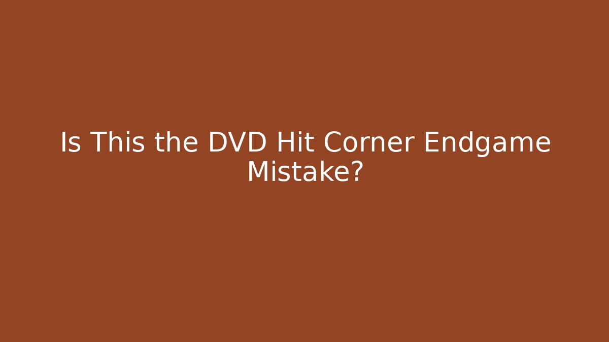 Is This the DVD Hit Corner Endgame Mistake?