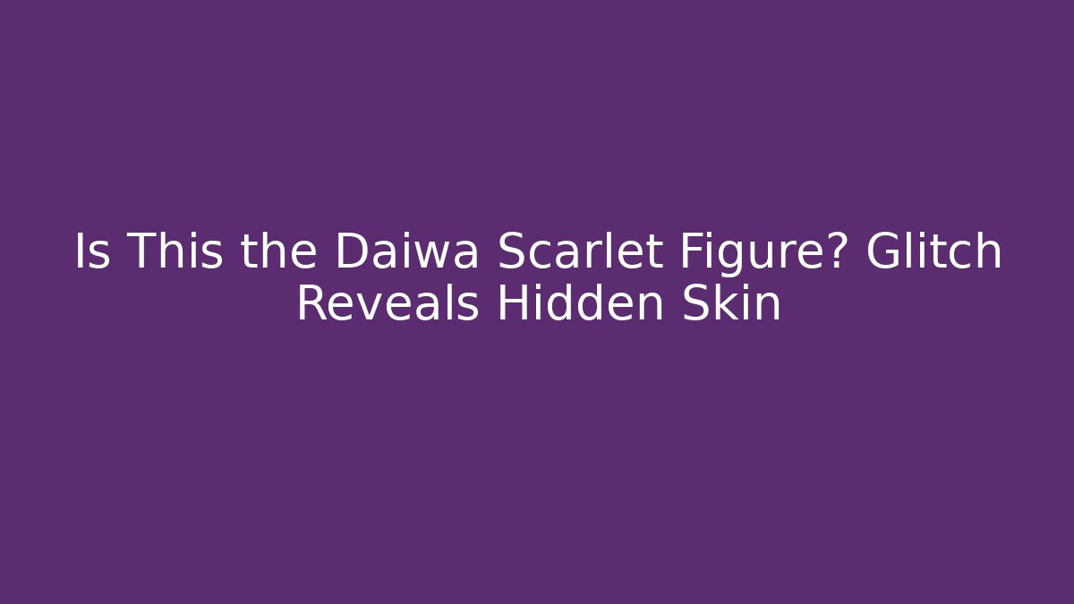 Is This the Daiwa Scarlet Figure? Glitch Reveals Hidden Skin