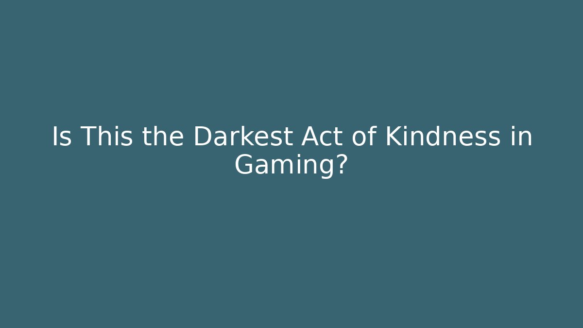 Is This the Darkest Act of Kindness in Gaming?
