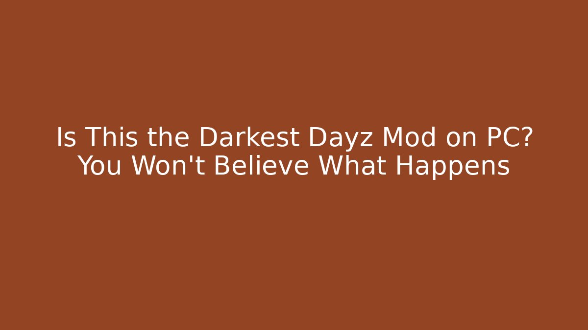 Is This the Darkest Dayz Mod on PC? You Won’t Believe What Happens