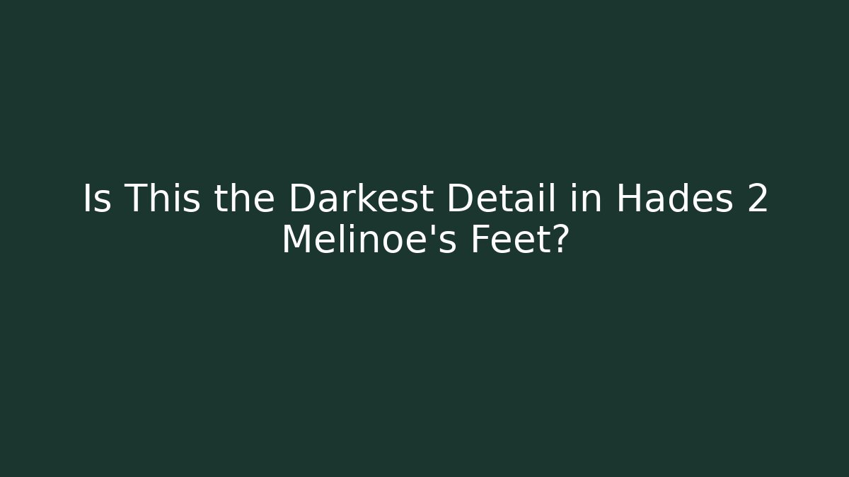 Is This the Darkest Detail in Hades 2 Melinoe's Feet?